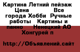 Картина Летний пейзаж › Цена ­ 25 420 - Все города Хобби. Ручные работы » Картины и панно   . Ненецкий АО,Хонгурей п.